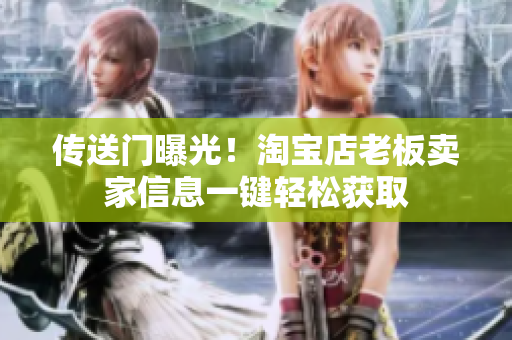 传送门曝光！淘宝店老板卖家信息一键轻松获取