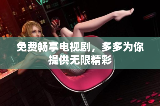 免费畅享电视剧，多多为你提供无限精彩