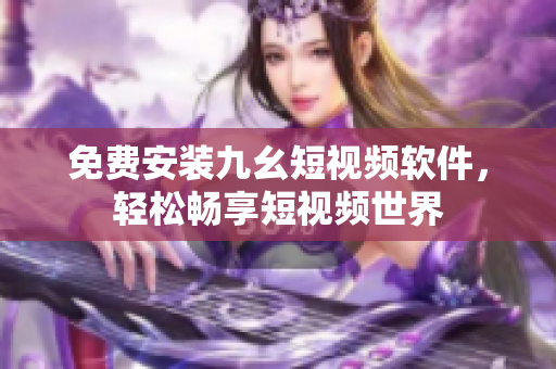 免费安装九幺短视频软件，轻松畅享短视频世界