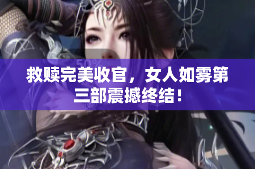 救赎完美收官，女人如雾第三部震撼终结！