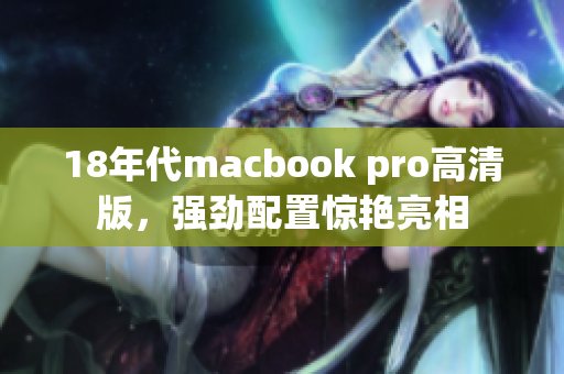 18年代macbook pro高清版，强劲配置惊艳亮相