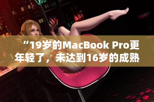 “19岁的MacBook Pro更年轻了，未达到16岁的成熟度”