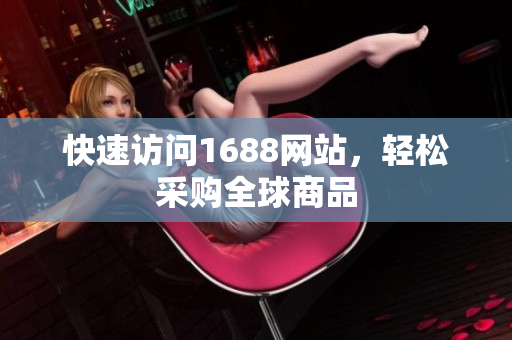 快速访问1688网站，轻松采购全球商品