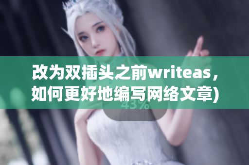 改为双插头之前writeas，如何更好地编写网络文章)