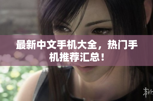 最新中文手机大全，热门手机推荐汇总！