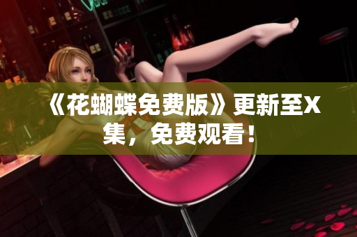 《花蝴蝶免费版》更新至X集，免费观看！