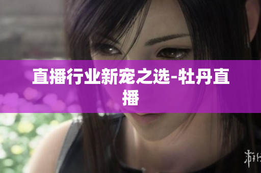 直播行业新宠之选-牡丹直播