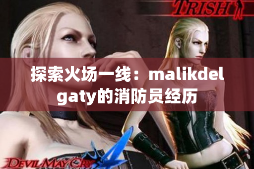 探索火场一线：malikdelgaty的消防员经历