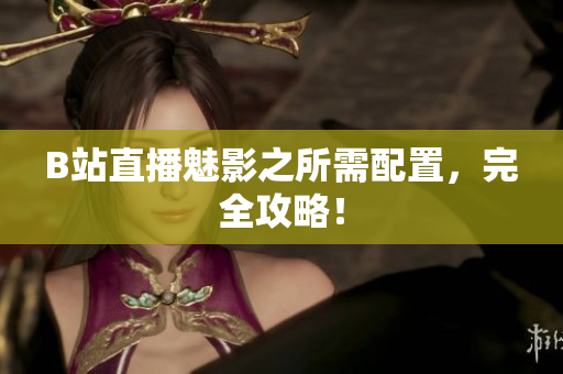 B站直播魅影之所需配置，完全攻略！
