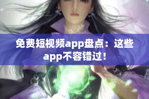 免费短视频app盘点：这些app不容错过！