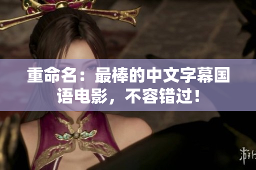 重命名：最棒的中文字幕国语电影，不容错过！