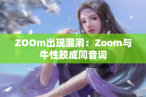 ZOOm出现混淆：Zoom与牛性胶成同音词