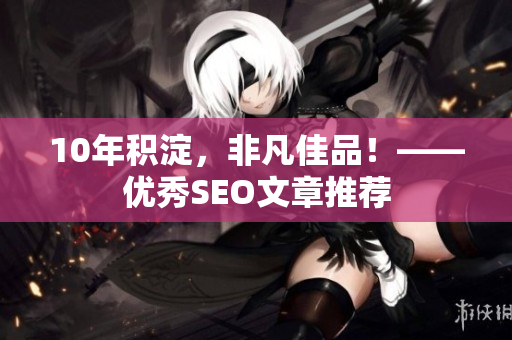10年积淀，非凡佳品！——优秀SEO文章推荐