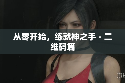 从零开始，练就神之手 - 二维码篇