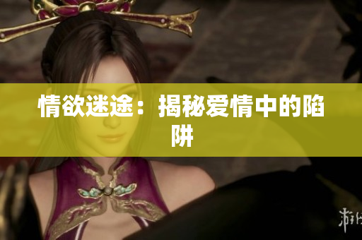 情欲迷途：揭秘爱情中的陷阱