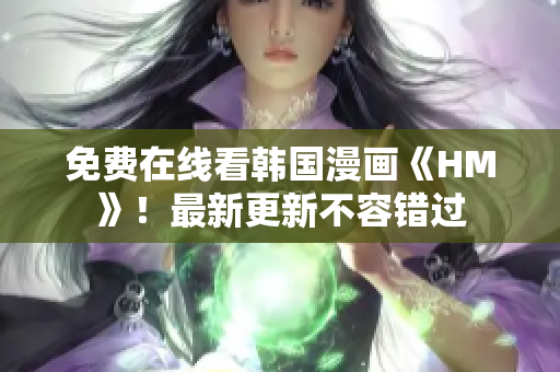免费在线看韩国漫画《HM》！最新更新不容错过