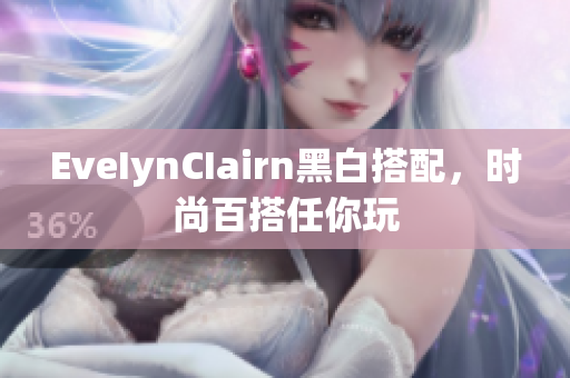 EveIynCIairn黑白搭配，时尚百搭任你玩