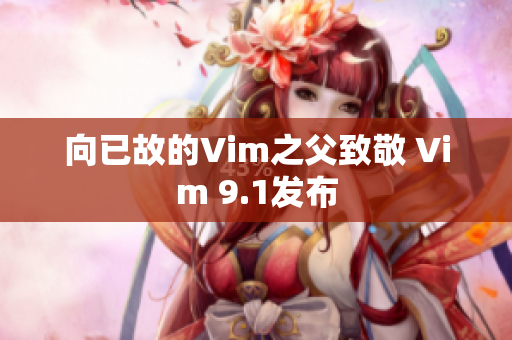 向已故的Vim之父致敬 Vim 9.1发布