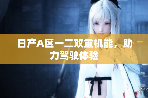 日产A区一二双重机能，助力驾驶体验