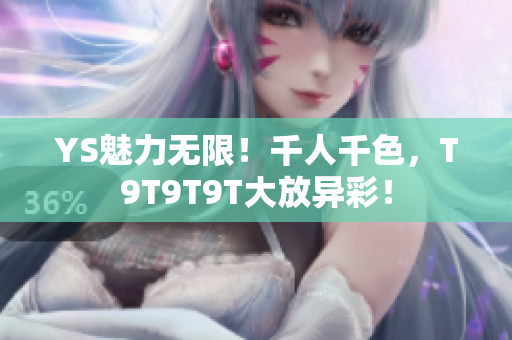 YS魅力无限！千人千色，T9T9T9T大放异彩！