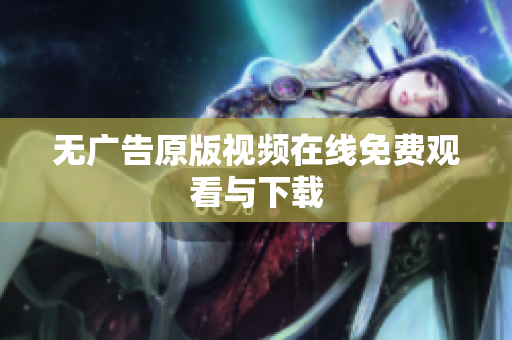 无广告原版视频在线免费观看与下载