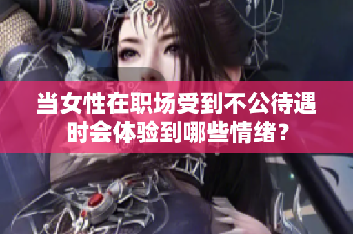当女性在职场受到不公待遇时会体验到哪些情绪？
