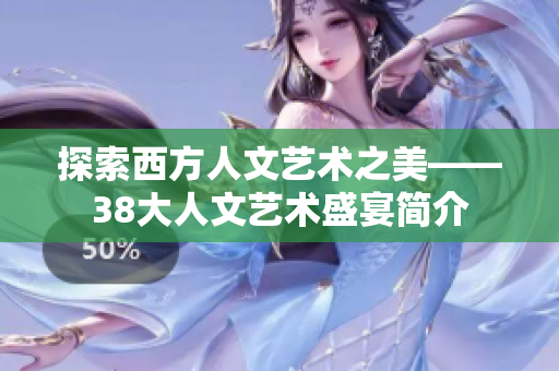 探索西方人文艺术之美——38大人文艺术盛宴简介