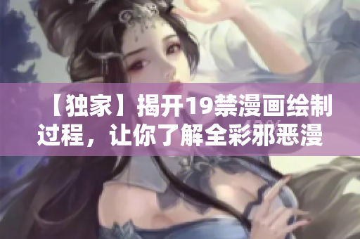 【独家】揭开19禁漫画绘制过程，让你了解全彩邪恶漫画的背后！