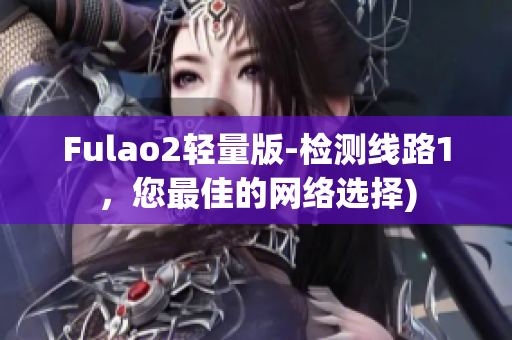 Fulao2轻量版-检测线路1，您最佳的网络选择)