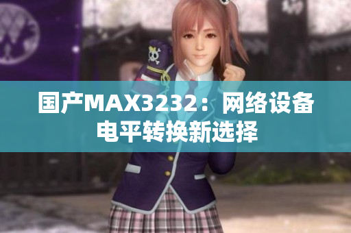 国产MAX3232：网络设备电平转换新选择