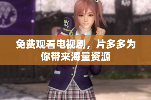 免费观看电视剧，片多多为你带来海量资源