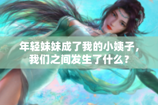 年轻妹妹成了我的小姨子，我们之间发生了什么？
