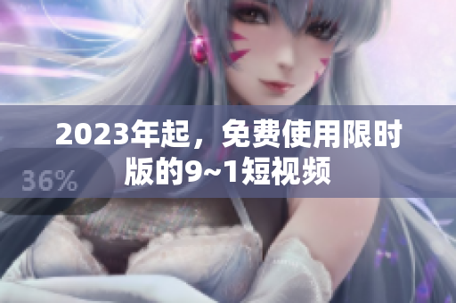 2023年起，免费使用限时版的9~1短视频