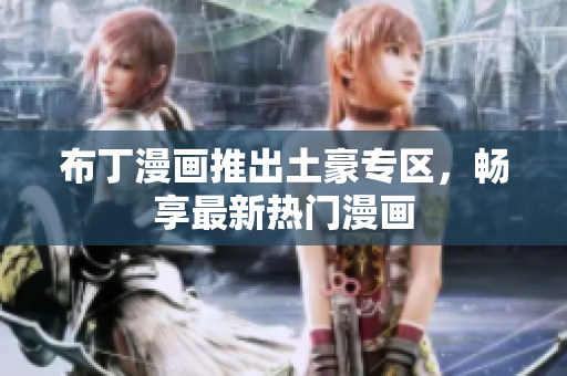 布丁漫画推出土豪专区，畅享最新热门漫画