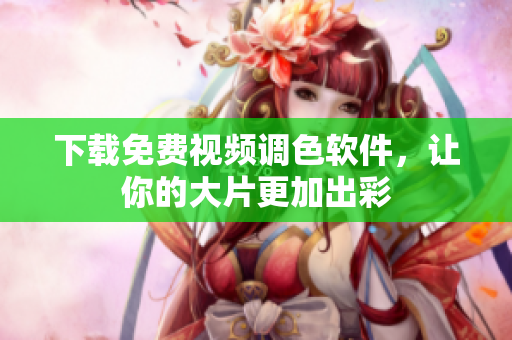 下载免费视频调色软件，让你的大片更加出彩