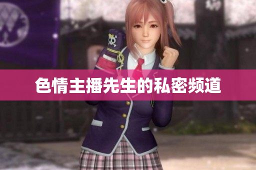 色情主播先生的私密频道