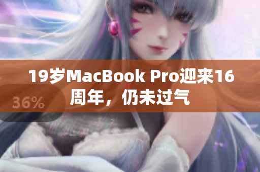 19岁MacBook Pro迎来16周年，仍未过气