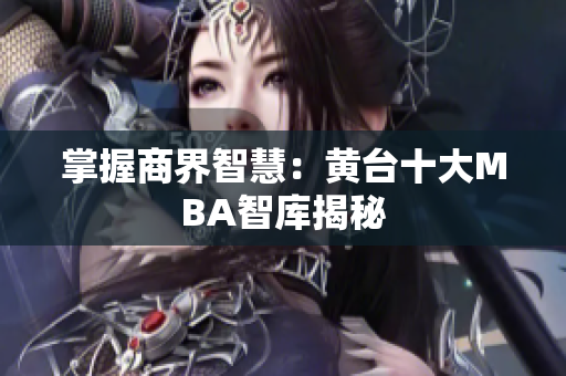 掌握商界智慧：黄台十大MBA智库揭秘