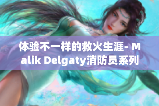 体验不一样的救火生涯- Malik Delgaty消防员系列