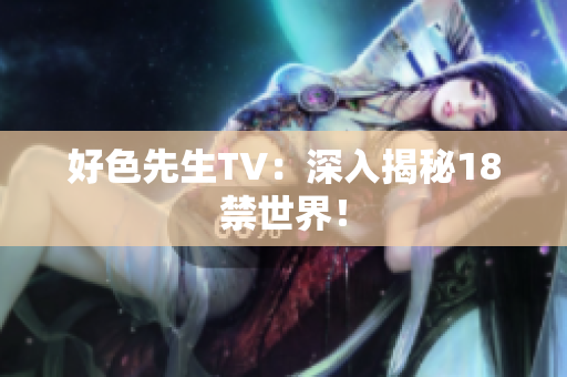好色先生TV：深入揭秘18禁世界！