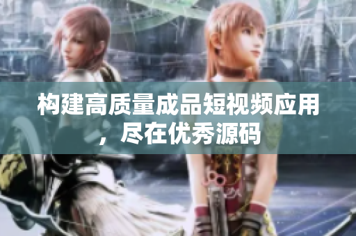 构建高质量成品短视频应用，尽在优秀源码
