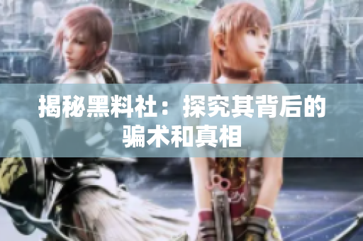 揭秘黑料社：探究其背后的骗术和真相