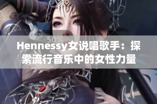 Hennessy女说唱歌手：探索流行音乐中的女性力量