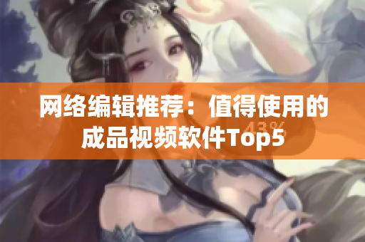 网络编辑推荐：值得使用的成品视频软件Top5