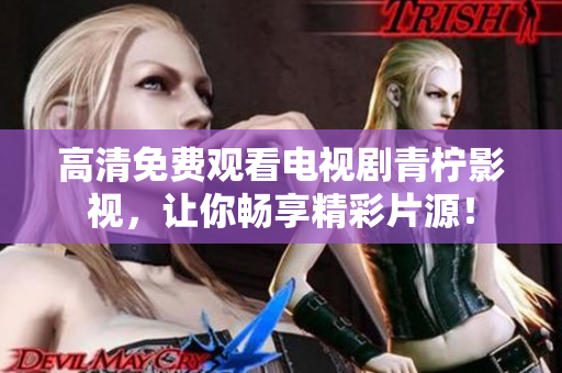 高清免费观看电视剧青柠影视，让你畅享精彩片源！