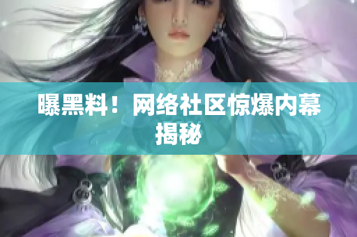 曝黑料！网络社区惊爆内幕揭秘