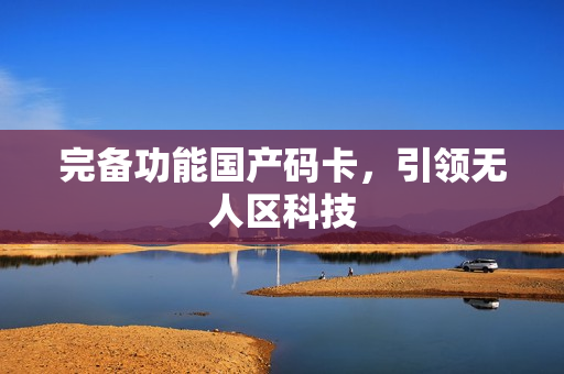 完备功能国产码卡，引领无人区科技