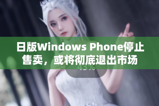 日版Windows Phone停止售卖，或将彻底退出市场