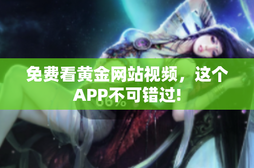 免费看黄金网站视频，这个APP不可错过!