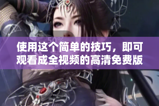 使用这个简单的技巧，即可观看成全视频的高清免费版本